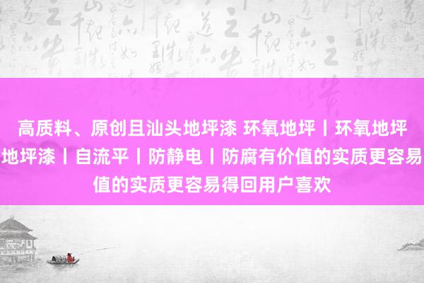 高质料、原创且汕头地坪漆 环氧地坪丨环氧地坪漆丨环氧树脂地坪漆丨自流平丨防静电丨防腐有价值的实质更容易得回用户喜欢