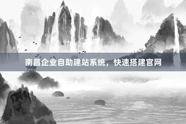 南昌企业自助建站系统，快速搭建官网